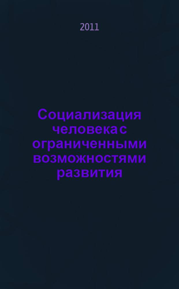 Социализация человека с ограниченными возможностями развития: прошлое, настоящее, сценарии будущего : монография
