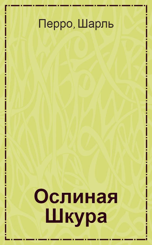 Ослиная Шкура; Подарки феи: сказки: для чтения взрослыми детям / Шарль Перро; пер. И.С. Тургенева, Т.Г. Габбе; пересказ И.Ю. Авидон; худож. А.Д. Рейпольский
