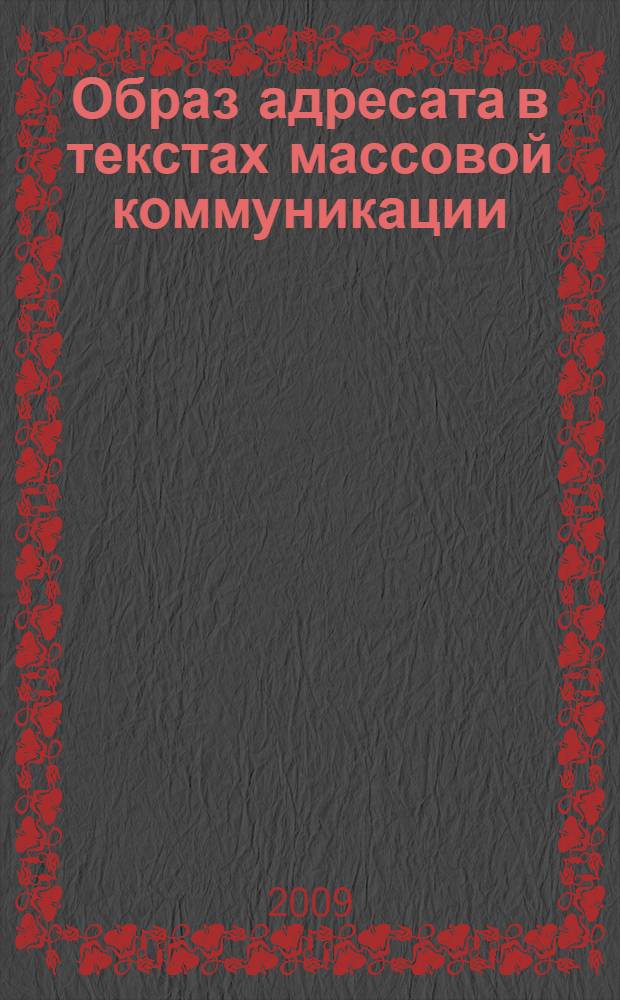 Образ адресата в текстах массовой коммуникации: семантико-прагматическое исследование : автореферат диссертации на соискание ученой степени д. филол. н. : специальность 10.01.10 <журналистика>