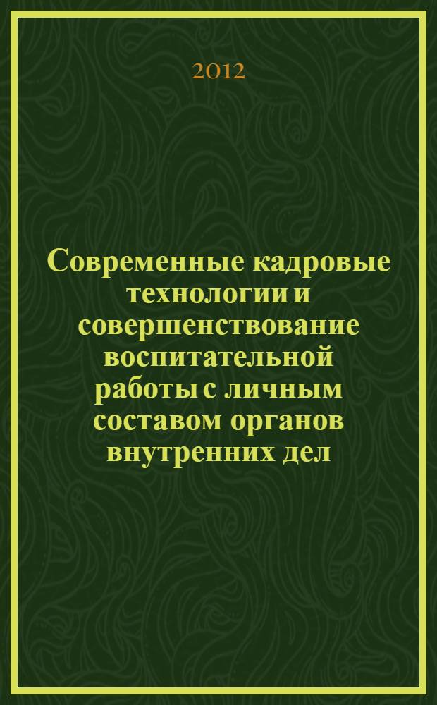 Современные кадровые технологии и совершенствование воспитательной работы с личным составом органов внутренних дел : материалы Межведомственной научно-практической конференции