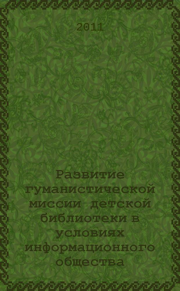 Развитие гуманистической миссии детской библиотеки в условиях информационного общества : материалы межрегиональной научно-практической конференции (г. Тамбов, 26-29 апреля 2011 г.)