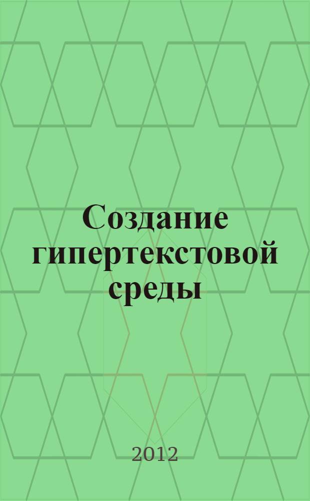 Создание гипертекстовой среды : учебное пособие : для студентов направления подготовки магистров 180100.68 "Кораблестроение и океанотехника" вузов региона