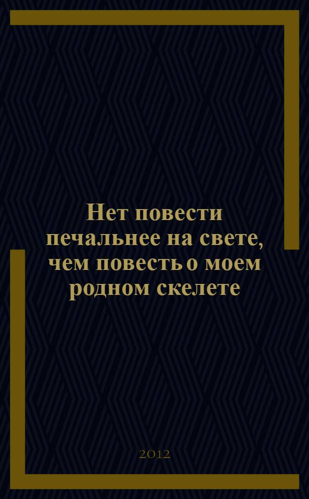 Нет повести печальнее на свете, чем повесть о моем родном скелете