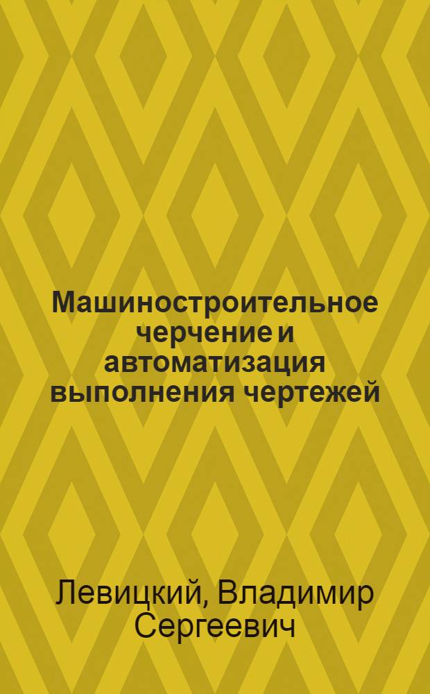 Машиностроительное черчение и автоматизация выполнения чертежей : учебник для бакалавров : для студентов высших технических учебных заведений : базовый курс