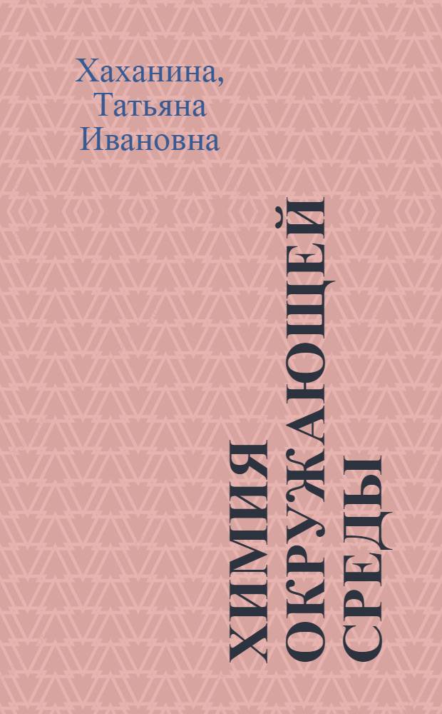 Химия окружающей среды : учебник для бакалавров : учебное пособие для студентов высших учебных заведений, обучающихся по специальностям 656600 "Защита окружающей среды" (специалист), 280300 "Техносферная безопасность" (специалист), 280201 (320700) "Охрана окружающей среды и рациональное использование природных ресурсов" (специалист), 280200 (553500) "Защита окружающей среды" (бакалавр) : базовый курс