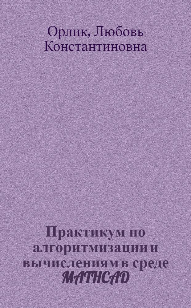 Практикум по алгоритмизации и вычислениям в среде MATHCAD : учебное пособие для студентов высших учебных заведений по направлению подготовки 040400 - "Социальная работа"