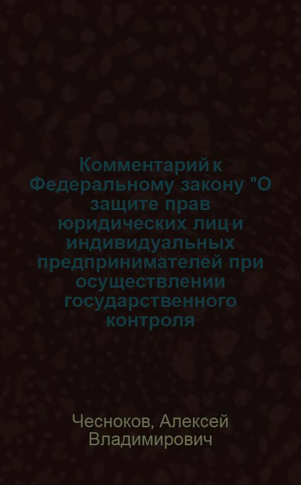 Комментарий к Федеральному закону "О защите прав юридических лиц и индивидуальных предпринимателей при осуществлении государственного контроля (надзора) и муниципального контроля" (постатейный)