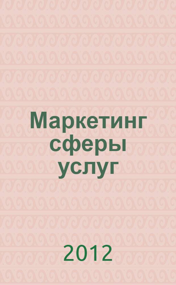 Маркетинг сферы услуг : учебное пособие : для студентов высших учебных заведений, обучающихся по специальности 080111 "Маркетинг" и по направлению 100700.62 "Торговое дело", профиль "Маркетинг в торговле"