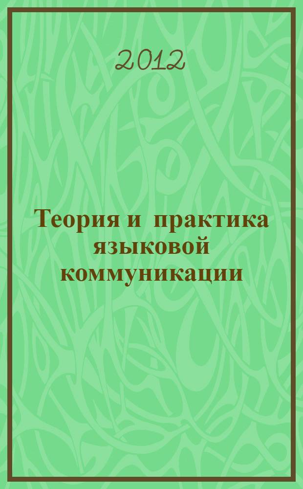 Теория и практика языковой коммуникации = Theory and practice of language communication = Theorie und Praxis der Sprachkommunikation = Théorie et pratique de la communication de langage : материалы IV международной научно-методической конференции, 20 июня 2012 г
