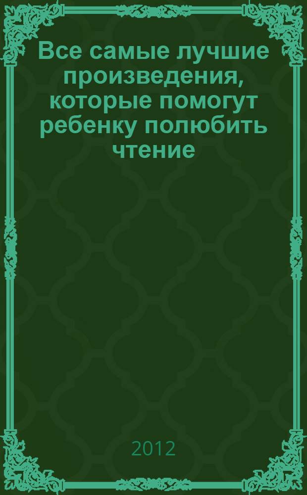 Все самые лучшие произведения, которые помогут ребенку полюбить чтение : с методическим подсказками и комментариями для родителей и педагогов : для детей младшего школьного возраста