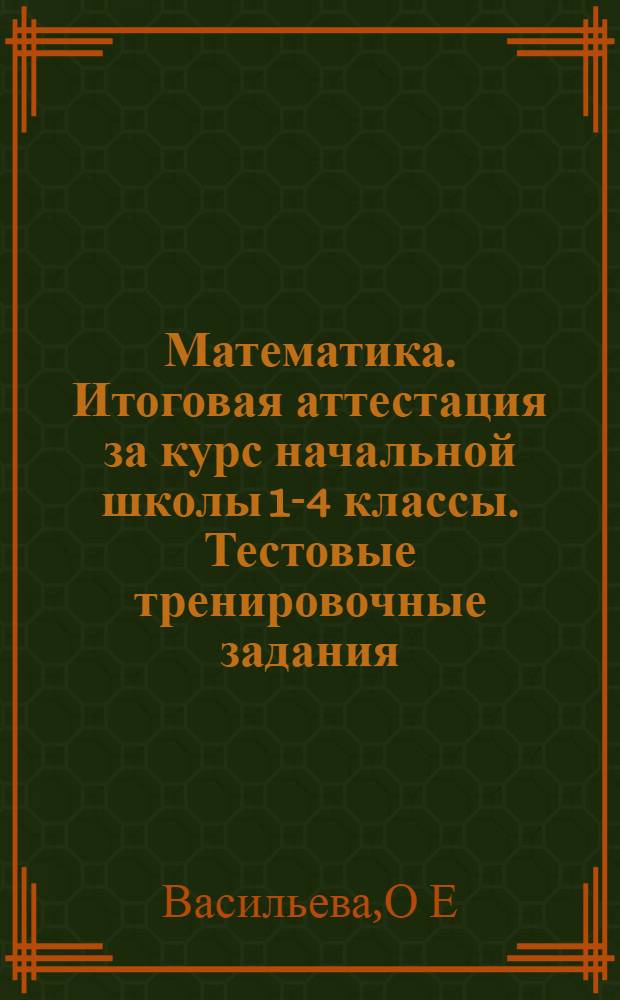 Математика. Итоговая аттестация за курс начальной школы 1-4 классы. Тестовые тренировочные задания