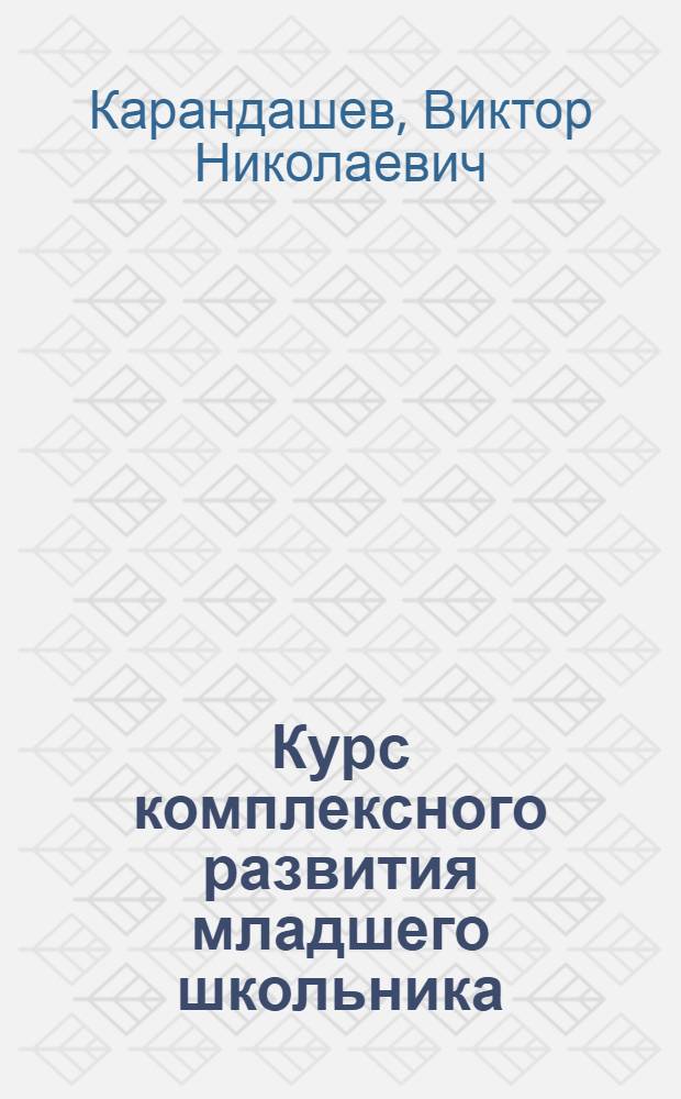 Курс комплексного развития младшего школьника : программа, занятия, дидактические материалы