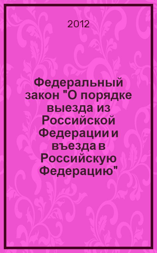 Федеральный закон "О порядке выезда из Российской Федерации и въезда в Российскую Федерацию" : от 15 августа 1996 года N° 114-ФЗ : (в ред. Федеральных законов от 18.07.1998 N° 110-ФЗ ... от 06.12.2011 N° 400-ФЗ : с изм. внесенными Постановлением Конституционного Суда РФ от 15.01.1998 N° 2-П