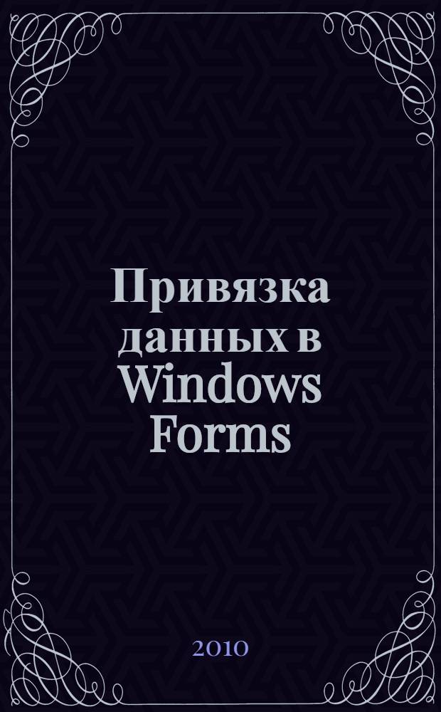 Привязка данных в Windows Forms : программирование клиентских приложений обработки данных на платформе .NET