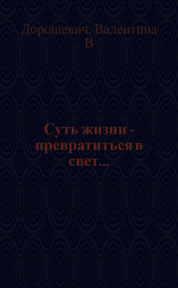 Суть жизни - превратиться в свет... : (стихи)