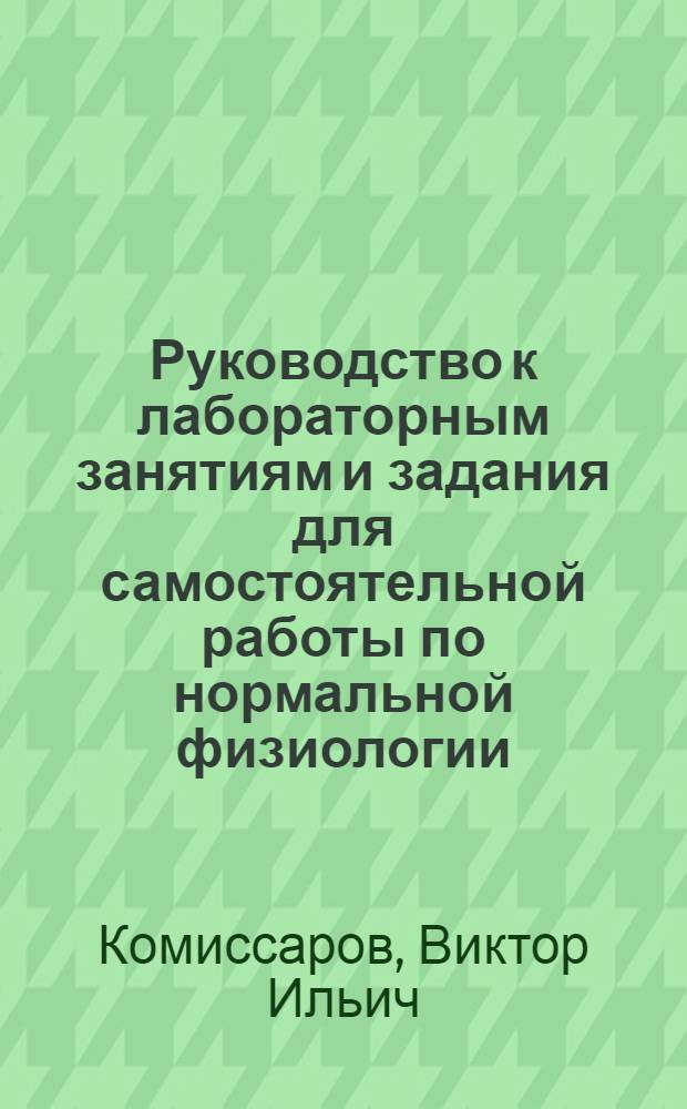 Руководство к лабораторным занятиям и задания для самостоятельной работы по нормальной физиологии. Общая физиология и механизмы регуляции функций : (для студентов лечебного и медико-профилактического факультетов)