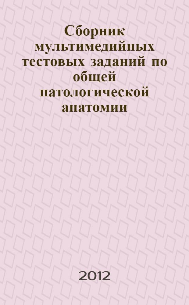 Сборник мультимедийных тестовых заданий по общей патологической анатомии = The set of multimedia tests on pathological anatomy of general pathological anatomy : учебное пособие для студентов 3 курса факультета иностранных учащихся, специальность "Лечебное дело"