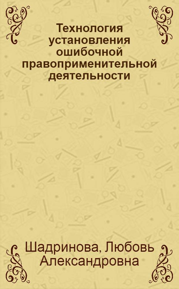 Технология установления ошибочной правоприменительной деятельности : автореф. дис. на соиск. учен. степ. к. ю. н. : специальность 12.00.01 <Теория и история права и государства; история учений о праве и государстве>