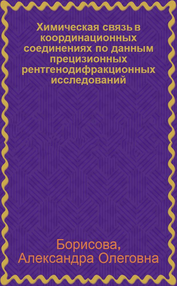 Химическая связь в координационных соединениях по данным прецизионных рентгенодифракционных исследований : автореф. дис. на соиск. учен. степ. к. х. н. : специальность 02.00.04 <Физическая химия>