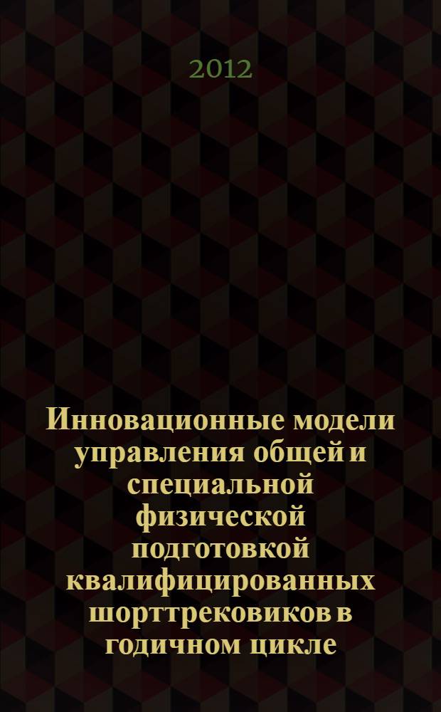 Инновационные модели управления общей и специальной физической подготовкой квалифицированных шорттрековиков в годичном цикле : автореф. дис. на соиск. учен. степ. к. п. н. : специальность 13.00.04 <Теория и методика физического воспитания, спортивной тренировки, оздоровительной и адаптивной физической культуры>