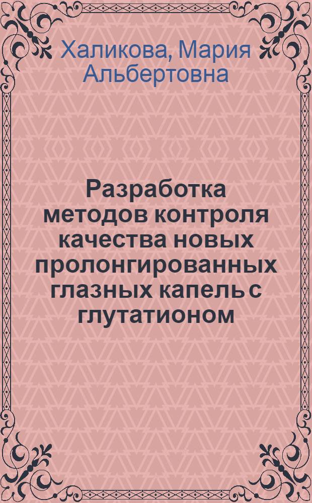 Разработка методов контроля качества новых пролонгированных глазных капель с глутатионом, карнозином и таурином : автореф. дис. на соиск. учен. степ. к. фарм. н. : специальность 14.04.02 <Фармацевтическая химия, фармакогнозия> : специальность 14.04.01 <Технология получения лекарств>