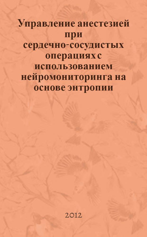 Управление анестезией при сердечно-сосудистых операциях с использованием нейромониторинга на основе энтропии : автореф. дис. на соиск. учен. степ. к. м. н. : специальность 14.01.20 <Анестезиология и реаниматология>