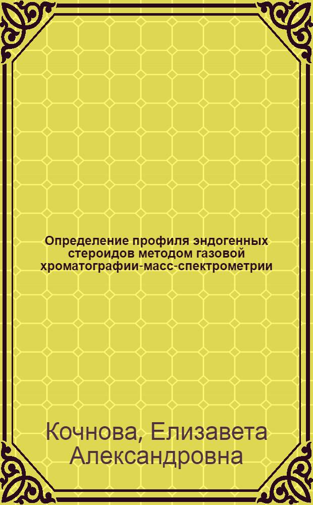 Определение профиля эндогенных стероидов методом газовой хроматографии-масс-спектрометрии : автореф. дис. на соиск. учен. степ. к. х. н. : специальность 02.00.02 <Аналитическая химия>