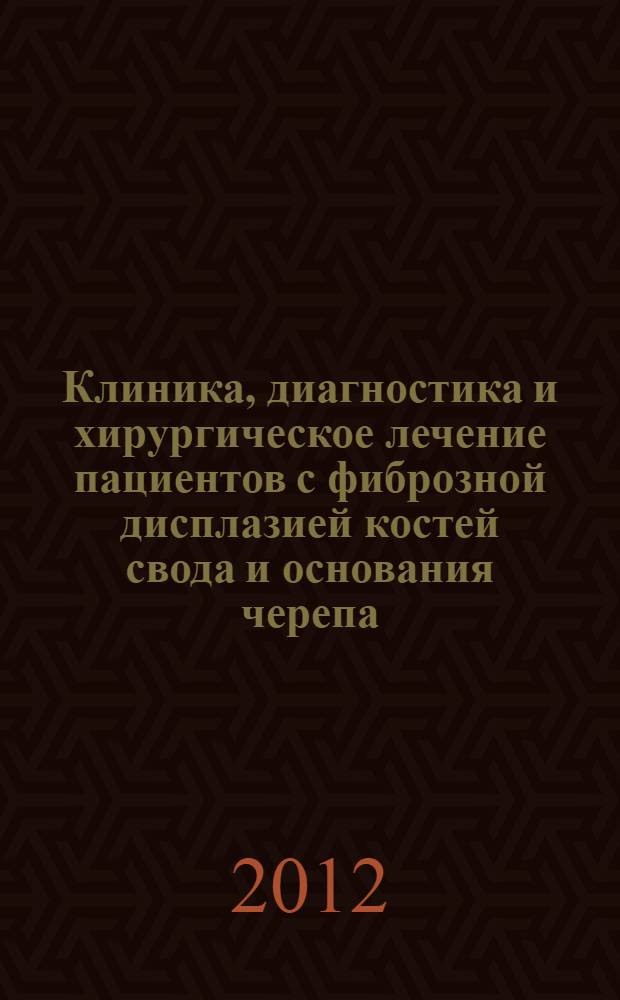 Клиника, диагностика и хирургическое лечение пациентов с фиброзной дисплазией костей свода и основания черепа : автореф. дис. на соиск. учен. степ. к. м. н. : специальность 14.01.18 <Нейрохирургия> : специальность 14.01.14 <Стоматология>