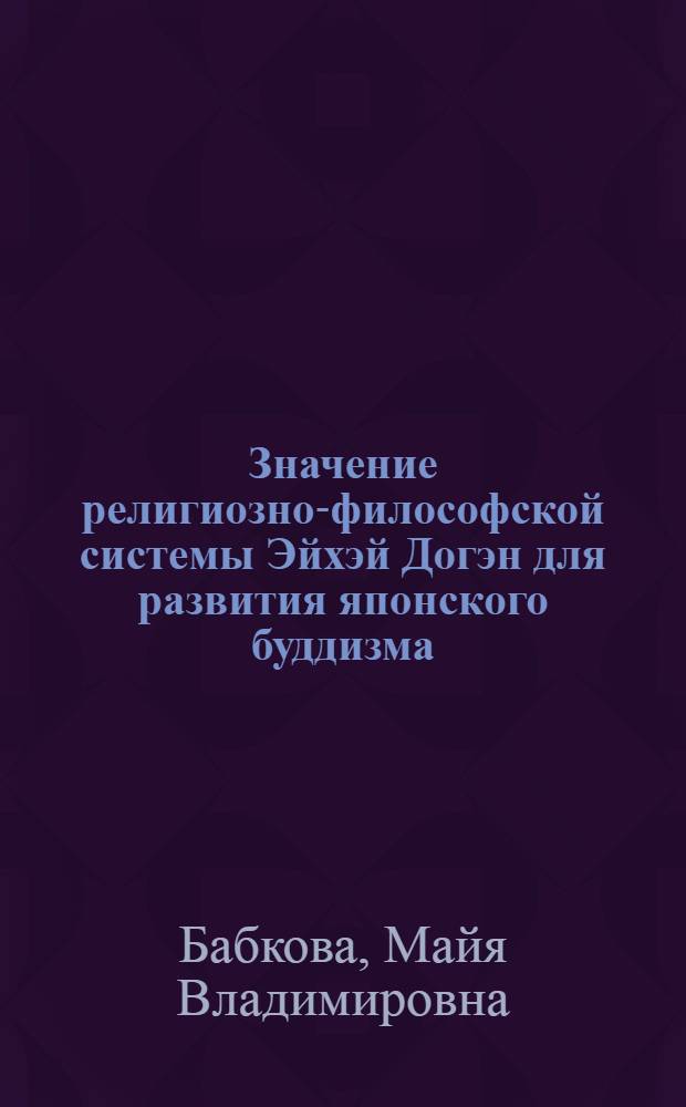 Значение религиозно-философской системы Эйхэй Догэн для развития японского буддизма : автореф. дис. на соиск. учен. степ. к. филос. н. : специальность 09.00.14 <Философия религии и религиоведение>