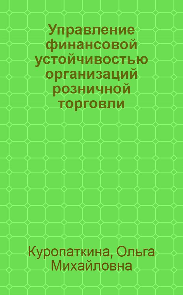 Управление финансовой устойчивостью организаций розничной торговли : автореф. дис. на соиск. учен. степ. к. э. н. : специальность 08.00.10 <Финансы, денежное обращение и кредит>