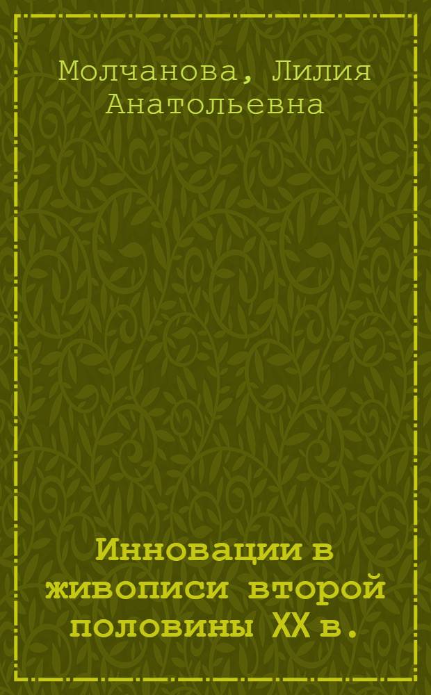 Инновации в живописи второй половины XX в. (искусствоведческий анализ) : автореф. дис. на соиск. учен. степ. к. иск. : специальность 17.00.04 <Изобразительное и декоративно-прикладное искусство и архитектура>