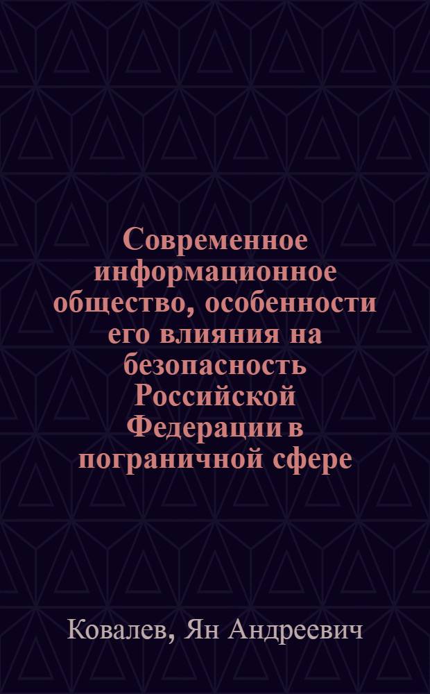 Современное информационное общество, особенности его влияния на безопасность Российской Федерации в пограничной сфере (социально-философский анализ) : автореф. дис. на соиск. учен. степ. к. филос. н. : специальность 09.00.11 <Социальная философия>