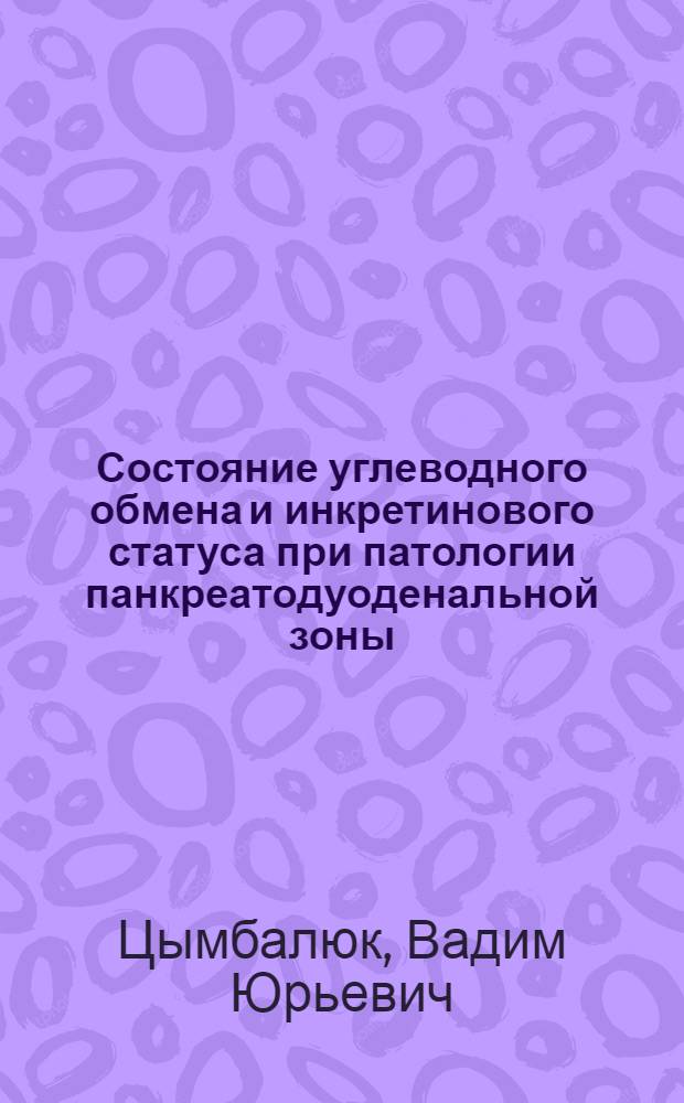 Состояние углеводного обмена и инкретинового статуса при патологии панкреатодуоденальной зоны : автореф. дис. на соиск. учен. степ. : специальность 14.01.04 <Внутренние болезни> : специальность 14.01.28 <Гастроэнтерология>