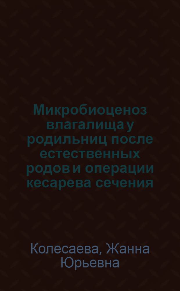 Микробиоценоз влагалища у родильниц после естественных родов и операции кесарева сечения : автореф. дис. на соиск. учен. степ. к. м. н. : специальность 14.01.01 <Акушерство и гинекология> : специальность 03.02.03 <Микробиология>