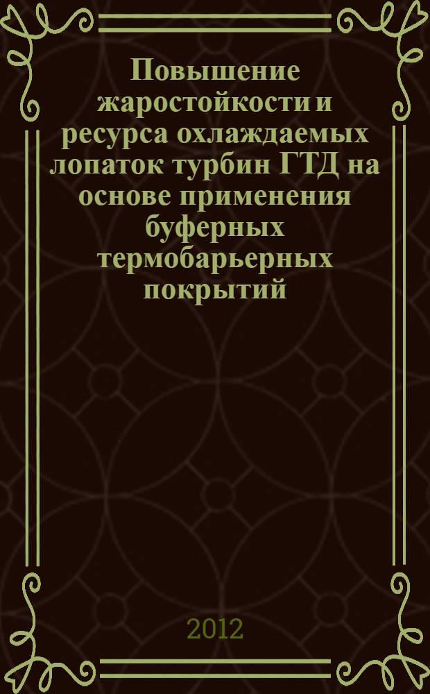 Повышение жаростойкости и ресурса охлаждаемых лопаток турбин ГТД на основе применения буферных термобарьерных покрытий : автореф. дис. на соиск. учен. степ. к. т. н. : специальность 05.07.05 <Тепловые, электроракетные двигатели и энергоустановки летательных аппаратов>