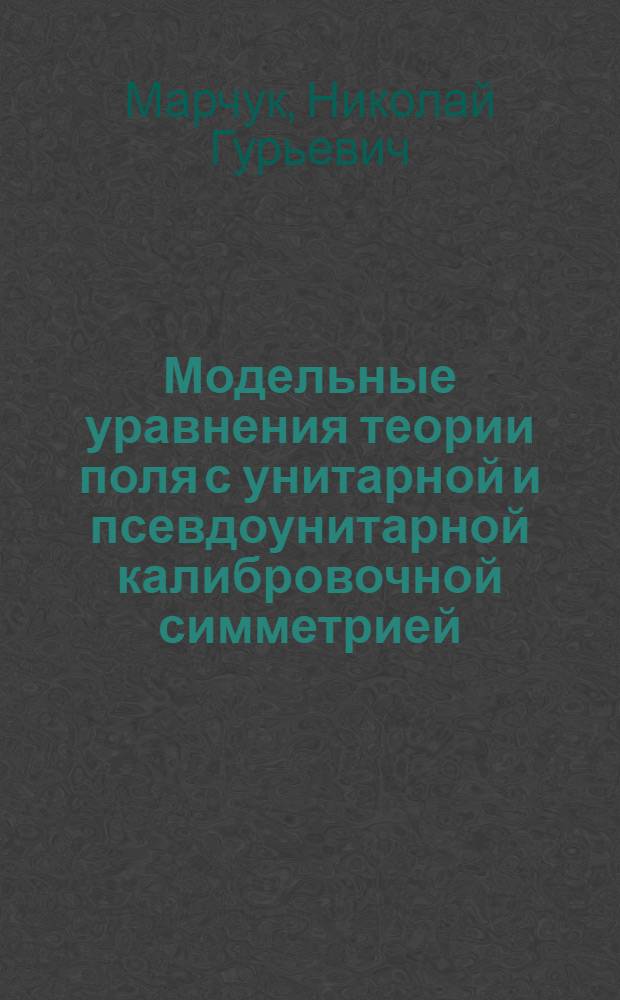 Модельные уравнения теории поля с унитарной и псевдоунитарной калибровочной симметрией : автореф. дис. на соиск. учен. степ. д. ф.-м. н. : специальность 01.01.03 <Математическая физика>