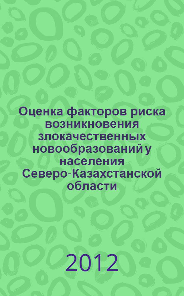 Оценка факторов риска возникновения злокачественных новообразований у населения Северо-Казахстанской области : автореф. дис. на соиск. учен. степ. к. б. н. : специальность 03.02.08 <Экология по отраслям>