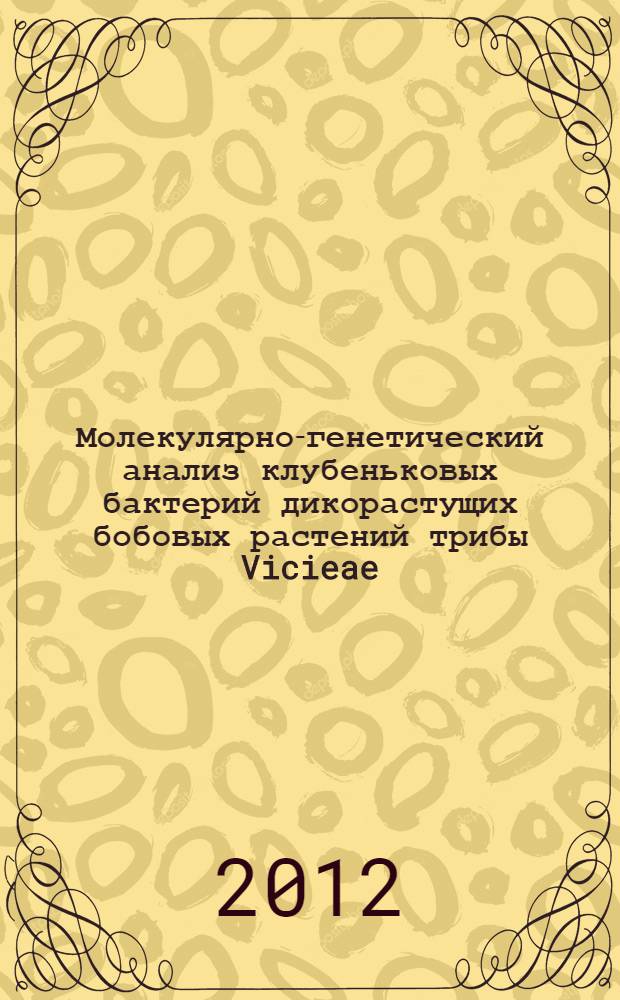 Молекулярно-генетический анализ клубеньковых бактерий дикорастущих бобовых растений трибы Vicieae, произрастающих на территории Республики Башкортостан : автореф. дис. на соиск. учен. степ. к. б. н. : специальность 03.02.07 <Генетика>