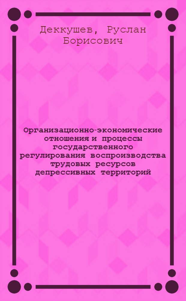 Организационно-экономические отношения и процессы государственного регулирования воспроизводства трудовых ресурсов депрессивных территорий : автореф. дис. на соиск. учен. степ. к. э. н. : специальность 08.00.05 <Экономика и управление народным хозяйством по отраслям и сферам деятельности>