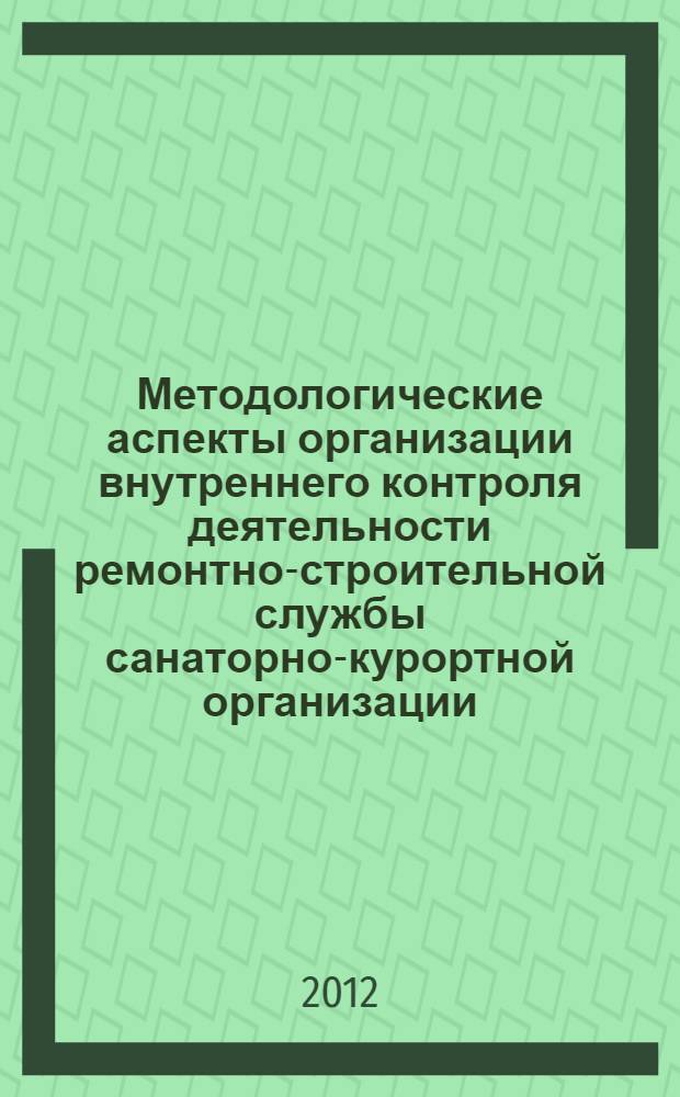 Методологические аспекты организации внутреннего контроля деятельности ремонтно-строительной службы санаторно-курортной организации : автореф. дис. на соиск. учен. степ. к. э. н. : специальность 08.00.12 <Бухгалтерский учет, статистика>