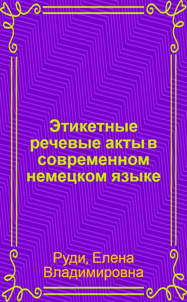 Этикетные речевые акты в современном немецком языке : автореф. дис. на соиск. учен. степ. к. филол. н. : специальность 10.02.04 <Германские языки>