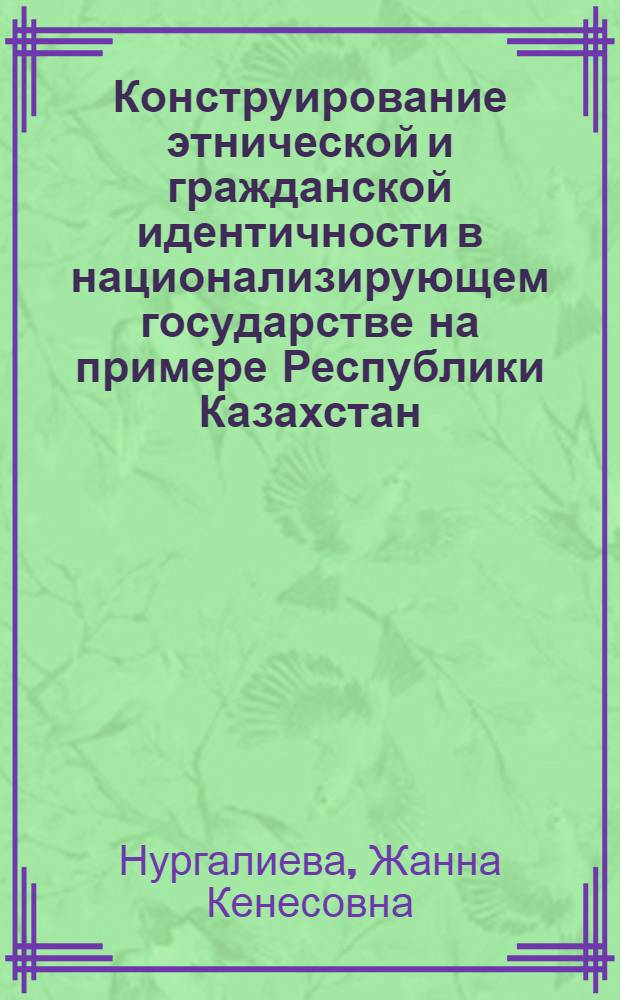 Конструирование этнической и гражданской идентичности в национализирующем государстве на примере Республики Казахстан : автореф. дис. на соиск. учен. степ. к. социол. н. : специальность 22.00.04 <Социальная структура, социальные институты и процессы>