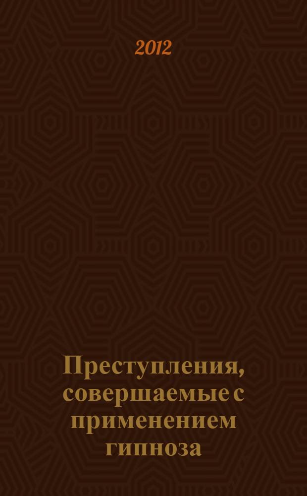 Преступления, совершаемые с применением гипноза: особенности квалификации и предупреждения : автореф. дис. на соиск. учен. степ. к. ю. н. : специальность 12.00.08 <Уголовное право и криминология; уголовно-исполнительное право>