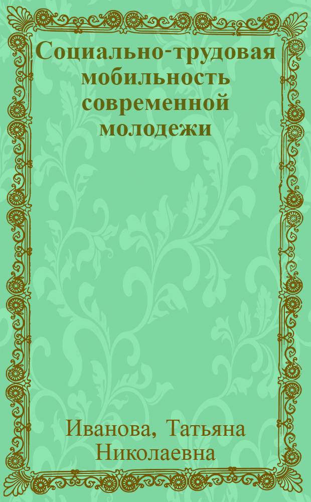 Социально-трудовая мобильность современной молодежи: состояние и перспективы : (региональная специфика) : автореф. дис. на соиск. учен. степ. д. социол. н. : специальность 22.00.03 <Экономическая социология и демография>