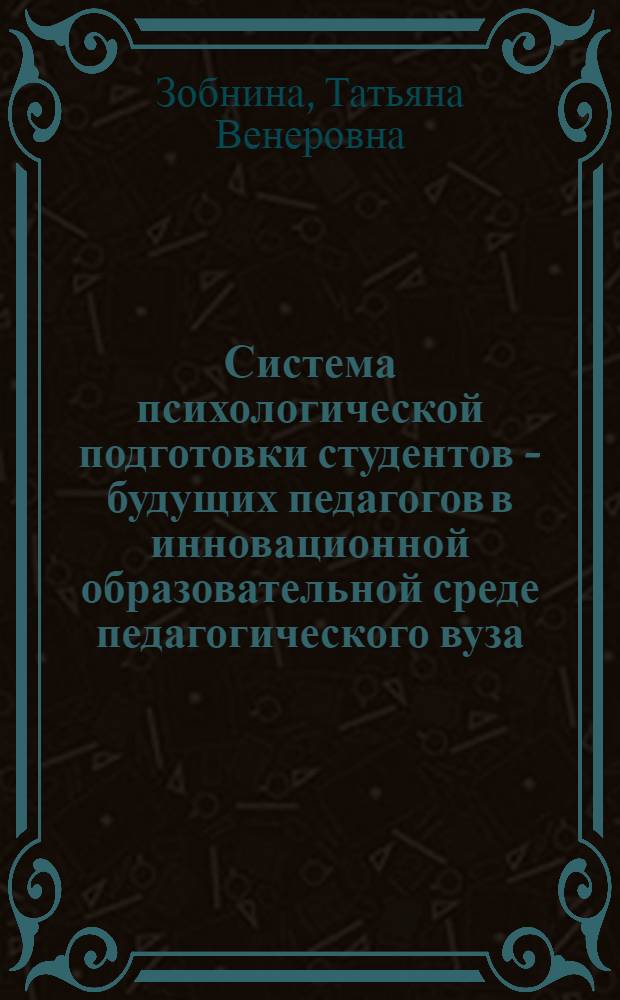 Система психологической подготовки студентов - будущих педагогов в инновационной образовательной среде педагогического вуза : автореф. дис. на соиск. учен. степ. д. психол. н. : специальность 19.00.07 <Педагогическая психология>