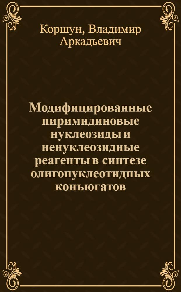 Модифицированные пиримидиновые нуклеозиды и ненуклеозидные реагенты в синтезе олигонуклеотидных конъюгатов, их свойства и применение : автореф. дис. на соиск. учен. степ. д. х. н. : специальность 02.00.10 <Биоорганическая химия>
