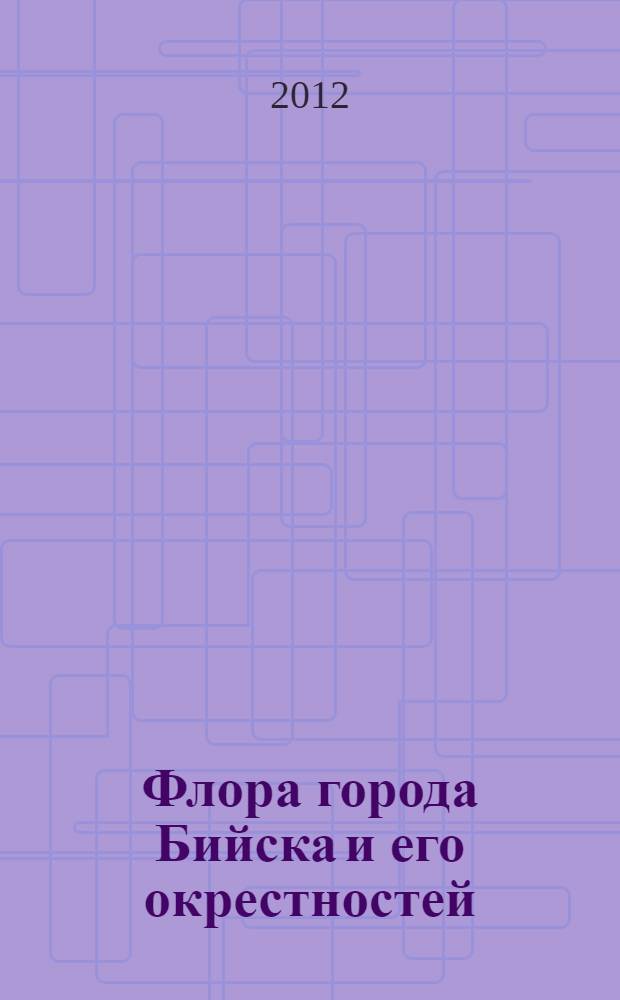 Флора города Бийска и его окрестностей : автореф. дис. на соиск. учен. степ. к. б. н. : специальность 03.02.01 <Ботаника>
