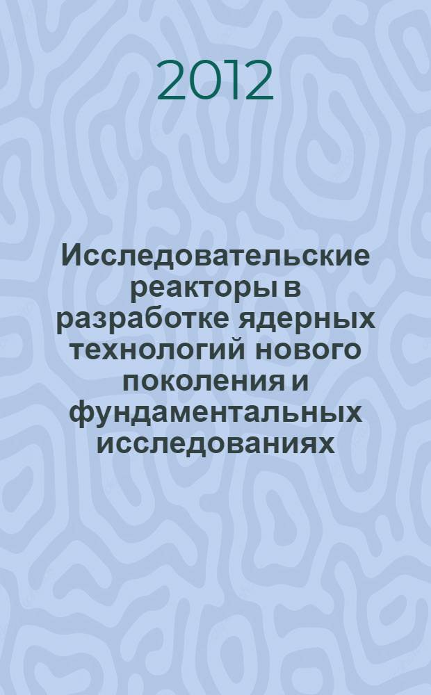Исследовательские реакторы в разработке ядерных технологий нового поколения и фундаментальных исследованиях : международная научная конференция : сборник докладов, (Димитровград, 5-9 декабря 2011 г.)