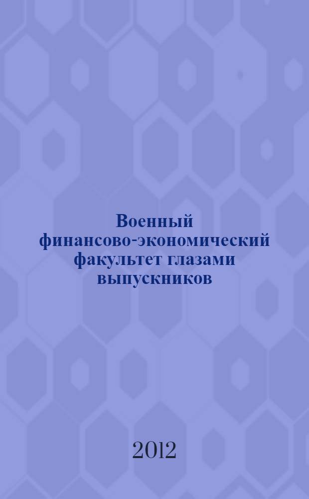 Военный финансово-экономический факультет глазами выпускников : (к 65-летию со дня основания)