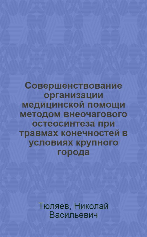 Совершенствование организации медицинской помощи методом внеочагового остеосинтеза при травмах конечностей в условиях крупного города : автореф. дис. на соиск. учен. степ. к. м. н. : специальность 14.02.03 <Общественное здоровье и здравоохранение> : специальность 14.01.15 <Травматология и ортопедия>